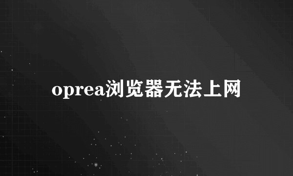 oprea浏览器无法上网