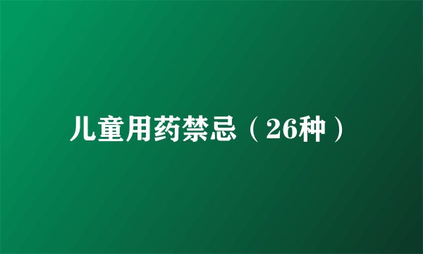 儿童用药禁忌（26种）