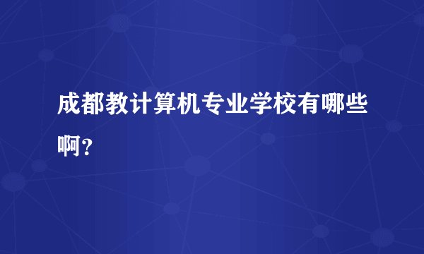 成都教计算机专业学校有哪些啊？