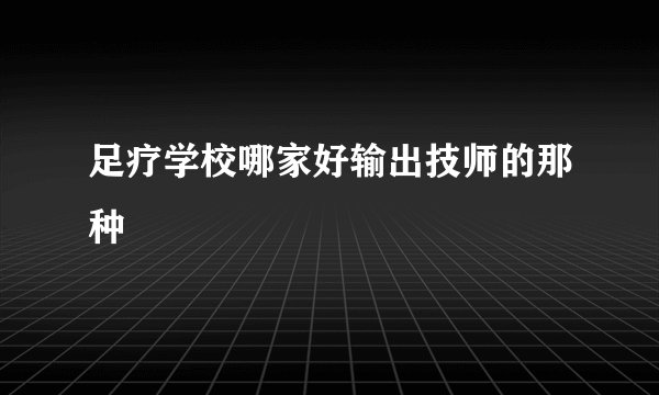 足疗学校哪家好输出技师的那种