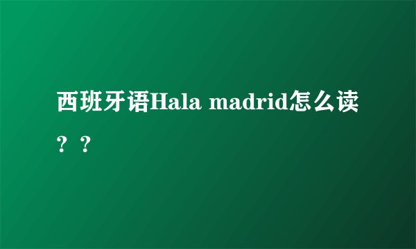 西班牙语Hala madrid怎么读？？
