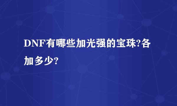 DNF有哪些加光强的宝珠?各加多少?