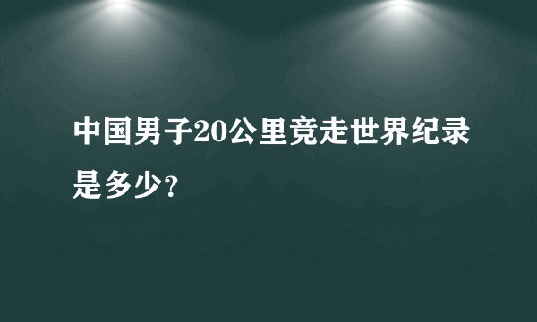 中国男子20公里竞走世界纪录是多少？