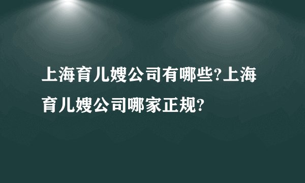 上海育儿嫂公司有哪些?上海育儿嫂公司哪家正规?
