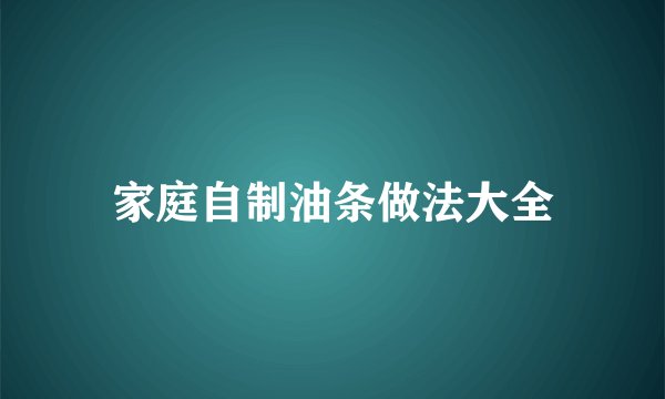 家庭自制油条做法大全