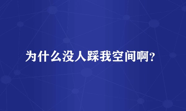 为什么没人踩我空间啊？