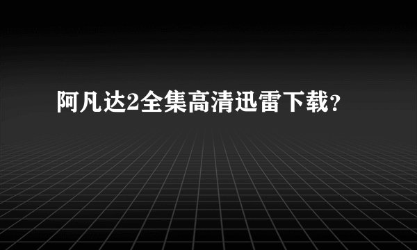 阿凡达2全集高清迅雷下载？
