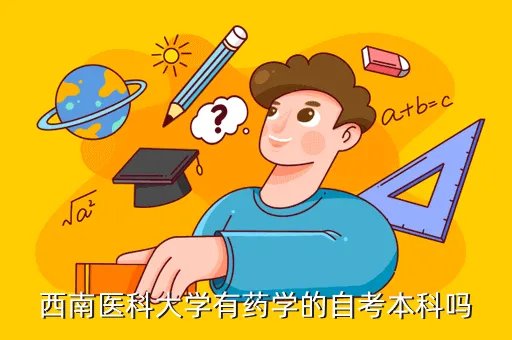 西南医科大学自考本科，西南医科大学有药学的自考本科吗