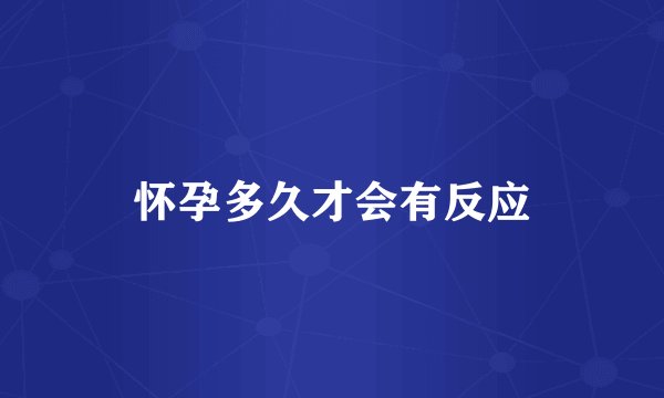 怀孕多久才会有反应