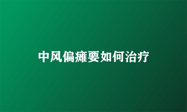 中风偏瘫要如何治疗