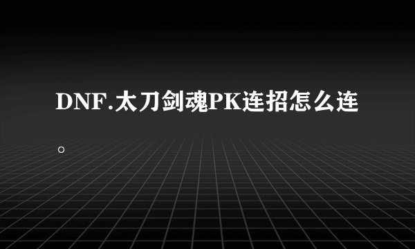 DNF.太刀剑魂PK连招怎么连。