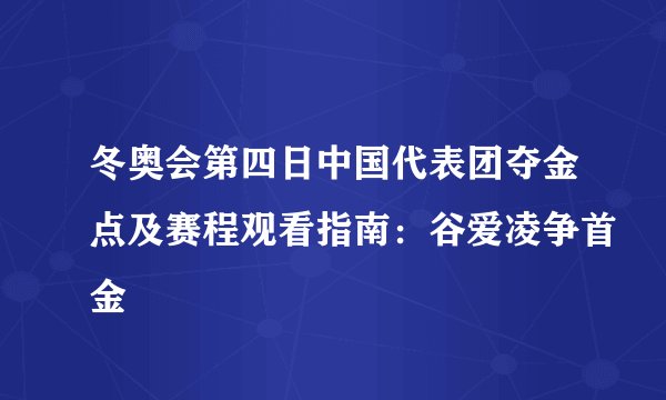 冬奥会第四日中国代表团夺金点及赛程观看指南：谷爱凌争首金