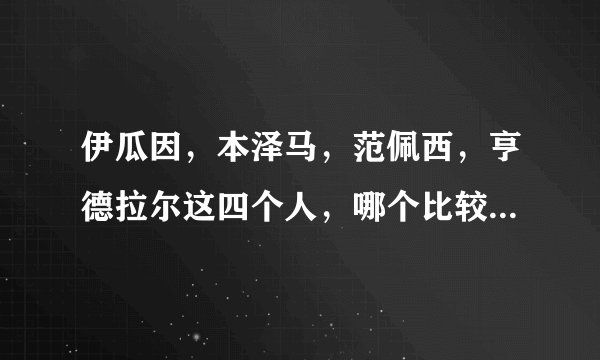 伊瓜因，本泽马，范佩西，亨德拉尔这四个人，哪个比较厉害点？