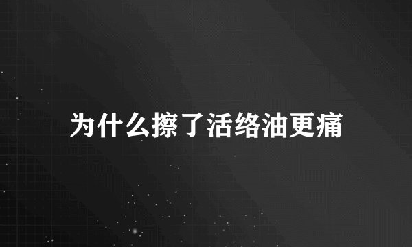 为什么擦了活络油更痛
