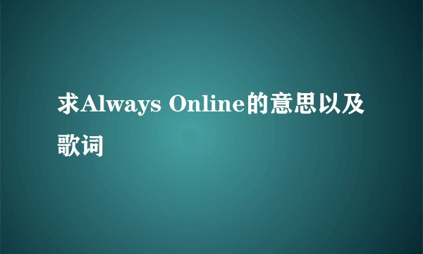 求Always Online的意思以及歌词