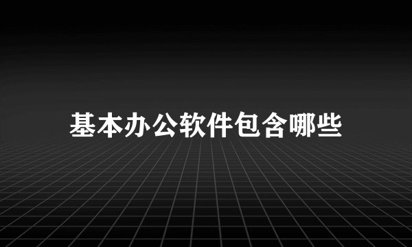 基本办公软件包含哪些