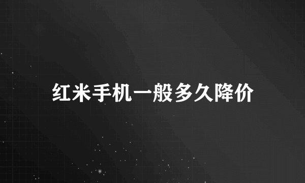 红米手机一般多久降价