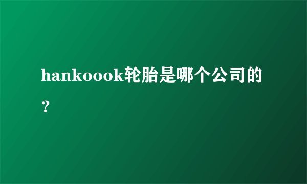 hankoook轮胎是哪个公司的？