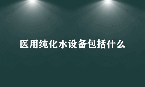 医用纯化水设备包括什么