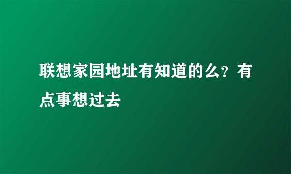 联想家园地址有知道的么？有点事想过去