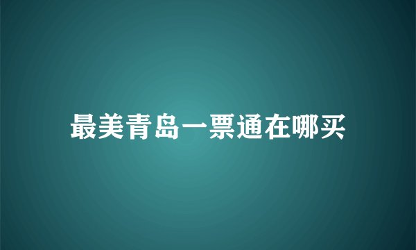 最美青岛一票通在哪买