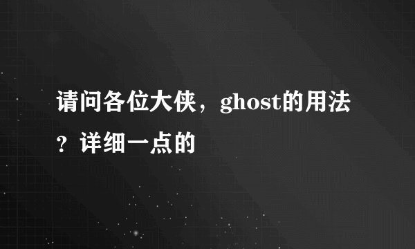 请问各位大侠，ghost的用法？详细一点的