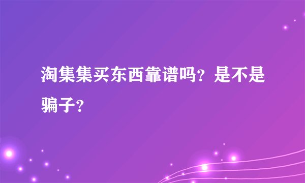 淘集集买东西靠谱吗？是不是骗子？