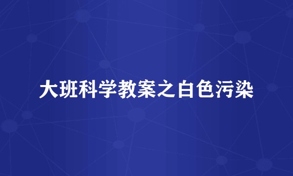 大班科学教案之白色污染