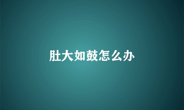 肚大如鼓怎么办