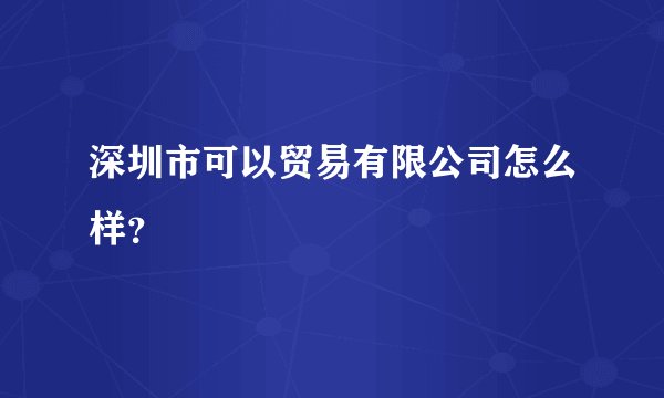 深圳市可以贸易有限公司怎么样？