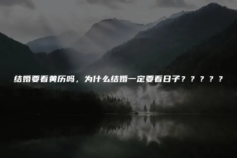 结婚要看黄历吗，为什么结婚一定要看日子？？？？？
