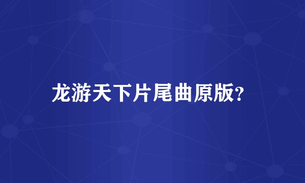 龙游天下片尾曲原版？