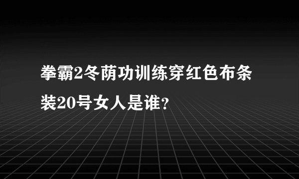 拳霸2冬荫功训练穿红色布条装20号女人是谁？