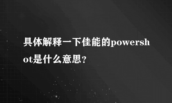 具体解释一下佳能的powershot是什么意思？