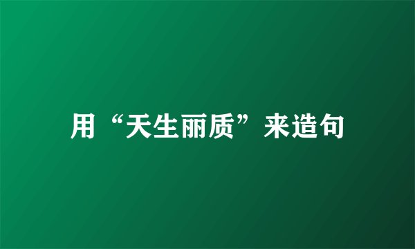 用“天生丽质”来造句