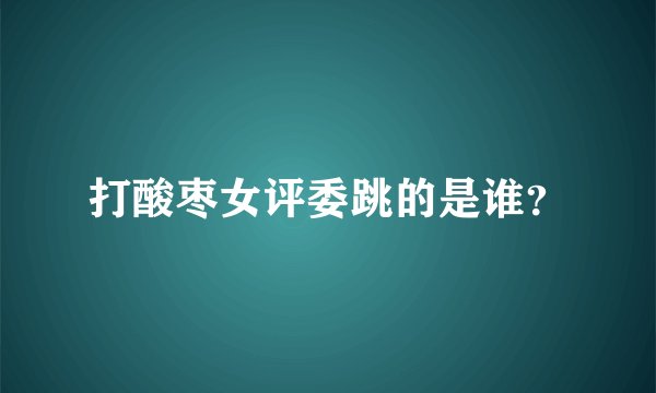 打酸枣女评委跳的是谁？