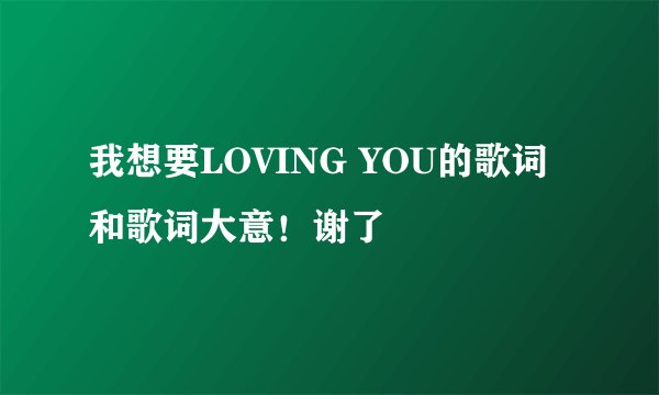 我想要LOVING YOU的歌词和歌词大意！谢了