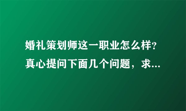 婚礼策划师这一职业怎么样？真心提问下面几个问题，求专业婚礼策划师回答！！！