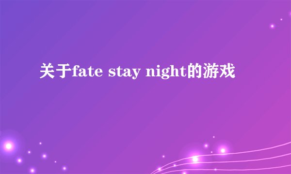 关于fate stay night的游戏
