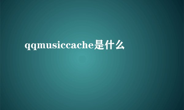 qqmusiccache是什么