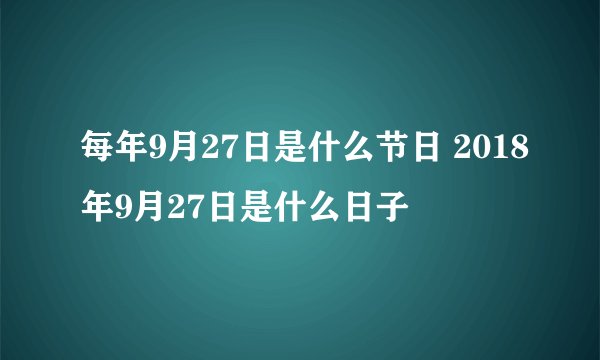 每年9月27日是什么节日 2018年9月27日是什么日子