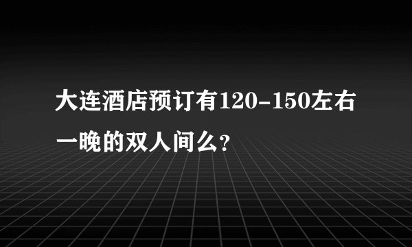 大连酒店预订有120-150左右一晚的双人间么？
