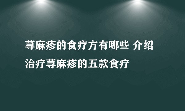 荨麻疹的食疗方有哪些 介绍治疗荨麻疹的五款食疗