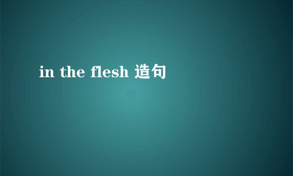 in the flesh 造句