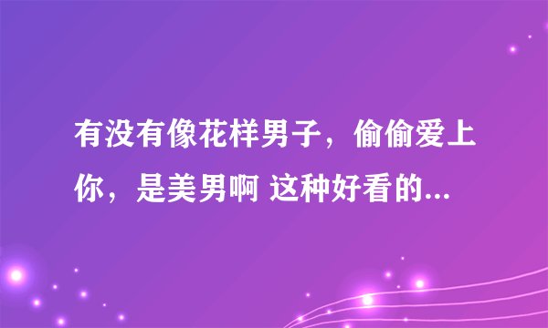 有没有像花样男子，偷偷爱上你，是美男啊 这种好看的青春偶像剧，可以是中日韩的