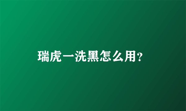 瑞虎一洗黑怎么用？