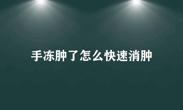 手冻肿了怎么快速消肿