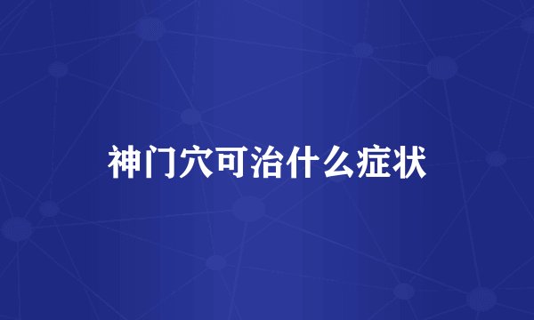 神门穴可治什么症状