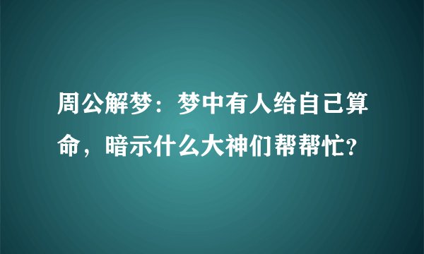周公解梦：梦中有人给自己算命，暗示什么大神们帮帮忙？