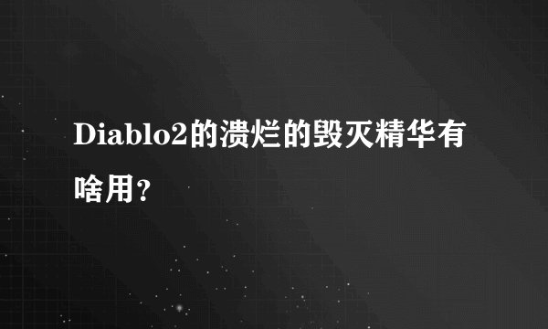 Diablo2的溃烂的毁灭精华有啥用？